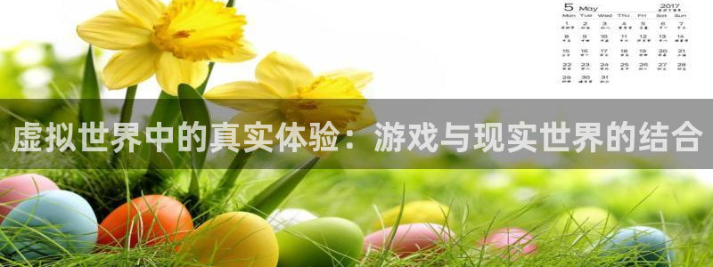火博电竞app官网网站：虚拟世界中的真实体验：游戏与现实世界的结合